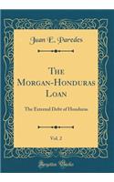 The Morgan-Honduras Loan, Vol. 2: The External Debt of Honduras (Classic Reprint)