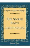 The Sacred Edict: Containing Sixteen Maxims of the Emperor Kang-Hi, Amplified by His Son, the Emperor Yoong-Ching; Together with a Paraphrase on the Whole, by a Mandarin (Classic Reprint)