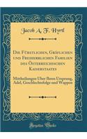 Die Fürstlichen, Gräflichen und Freiherrlichen Familien des Österreichischen Kaiserstaates: Mittheilungen Über Ihren Ursprung, Adel, Geschlechtsfolge und Wappen (Classic Reprint)