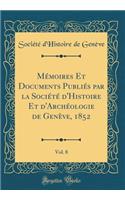 MÃ©moires Et Documents PubliÃ©s Par La SociÃ©tÃ© d'Histoire Et d'ArchÃ©ologie de GenÃ¨ve, 1852, Vol. 8 (Classic Reprint)