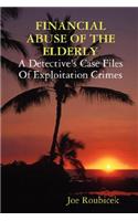 FINANCIAL ABUSE OF THE ELDERLY; A Detective's Case Files Of Exploitation Crimes