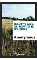 Beauty's Aids; Or, How to Be Beautiful