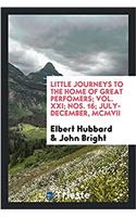 Little Journeys to the Home of Great Perfomers; Vol. XXI; Nos. 16; July-December, MCMVII