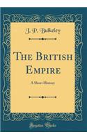 The British Empire: A Short History (Classic Reprint)