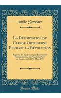 La DÃ©portation Du ClergÃ© Orthodoxe Pendant La RÃ©volution: Registres Des EcclÃ©siastiques InsermentÃ©s EmbarquÃ©s Dans Les Principaux Ports de France, AoÃ»t 1792 Mars 1793 (Classic Reprint)