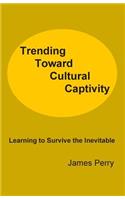 Trending Toward Cultural Captivity: Learning to Survive the Inevitable