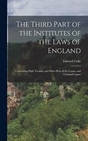 Third Part of the Institutes of the Laws of England: Concerning High Treason, and Other Pleas of the Crown, and Criminal Causes