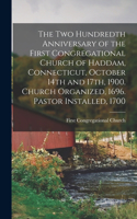 two Hundredth Anniversary of the First Congregational Church of Haddam, Connecticut, October 14th and 17th, 1900. Church Organized, 1696. Pastor Installed, 1700