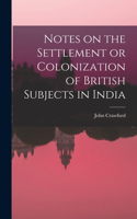 Notes on the Settlement or Colonization of British Subjects in India