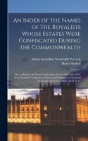 Index of the Names of the Royalists Whose Estates Were Confiscated During the Commonwealth