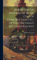 Report On The Progress Of Work, Cost Of Construction, Etc., Of The Cincinnati Southern Railway