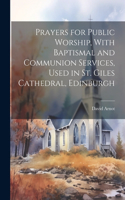 Prayers for Public Worship, With Baptismal and Communion Services, Used in St. Giles Cathedral, Edinburgh