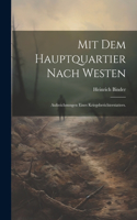 Mit dem Hauptquartier nach Westen: Aufzeichnungen eines Kriegsberichterstatters.