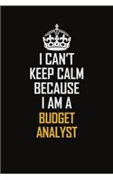 I Can't Keep Calm Because I Am A Budget Analyst