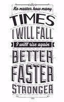 No Matter How Many Times I Will Fall, I Will Rise Again Better Faster Stronger