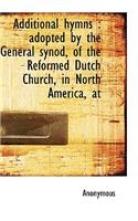 Additional Hymns: Adopted by the General Synod, of the Reformed Dutch Church, in North America, at