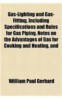 Gas-Lighting and Gas-Fitting, Including Specifications and Rules for Gas Piping, Notes on the Advantages of Gas for Cooking and Heating, and: (English)