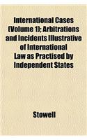 International Cases (Volume 1); Arbitrations and Incidents Illustrative of International Law as Practised by Independent States