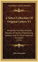 A Select Collection of Original Letters V1: Written by the Most Eminent Persons, on Various Entertaining Subjects, and on Many Important Occasions (1755)