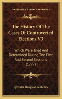 History Of The Cases Of Controverted Elections V3