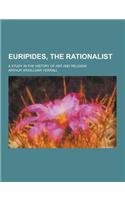 Euripides, the Rationalist; A Study in the History of Art and Religion