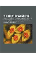 The Book of Wonders; Gives Plain and Simple Answers to the Thousands of Everyday Questions That Are Asked and Which All Should Be Able To, But Cannot Answer