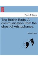 The British Birds. a Communication from the Ghost of Aristophanes.