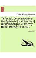 Tit for Tat. or an Answer to the Epistle to [Or Rather From] a Nobleman [I.E. J. Hervey, Baron Hervey. in Verse].