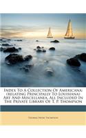 Index to a Collection of Americana: (Relating Principally to Louisiana) Art and Miscellanea, All Included in the Private Library of T. P. Thompson