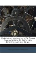 Historiae Iuris Attici de Bonis Damnatorum Et Fiscalium Debitorum Libri Duo...
