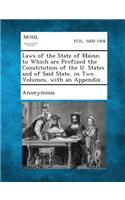 Laws of the State of Maine; To Which Are Prefixed the Constitution of the U. States and of Said State, in Two Volumes, with an Appendix.