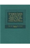 The Progress of Genius, Or, Authentic Memoirs of the Early Life of Benjamin West, Esq. President of the Royal Academy, London: (English)