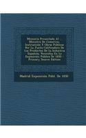 Memoria Presentada Al ... Ministro de Comercio, Instruccion y Obras Publicas Por La Junta Calificadora de Los Productos de La Industria Espanola, Reunidos En La Exposicion Publica de 1850