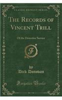 The Records of Vincent Trill: Of the Detective Service (Classic Reprint)