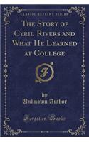 The Story of Cyril Rivers and What He Learned at College (Classic Reprint)