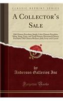 A Collector's Sale: Old Chinese Porcelain; Single Color Chinese Porcelain; Ming, Sung, Yuan, and Tang Pottery; Decorated Chinese Porcelain; Old Chinese Bronzes; Jade; Ivory and Crystal (Classic Reprint): Old Chinese Porcelain; Single Color Chinese Porcelain; Ming, Sung, Yuan, and Tang Pottery; Decorated Chinese Porcelain; Old Chinese Bronzes; Jade; I