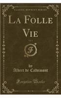 La Folle Vie, Vol. 1 (Classic Reprint)