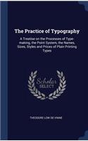 The Practice of Typography: A Treatise on the Processes of Type-Making, the Point System, the Names, Sizes, Styles and Prices of Plain Printing Types