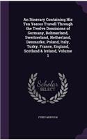 An Itinerary Containing His Ten Yeeres Travell Through the Twelve Dominions of Germany, Bohmerland, Sweitzerland, Netherland, Denmarke, Poland, Italy, Turky, France, England, Scotland & Ireland, Volume 1