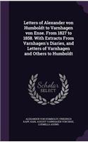 Letters of Alexander Von Humboldt to Varnhagen Von Ense. from 1827 to 1858. with Extracts from Varnhagen's Diaries, and Letters of Varnhagen and Others to Humboldt