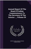 Annual Report of the Board of Indian Commissioners to the Secretary of the Interior ..., Volume 30