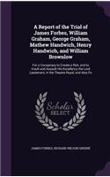 A Report of the Trial of James Forbes, William Graham, George Graham, Mathew Handwich, Henry Handwich, and William Brownlow