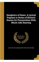 Daughters of Dawn. A Lyrical Pageant or Series of Historic Scenes for Presentation With Music Adn Dancing