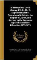 In Memoriam, David Murray, PH. D., LL. D., Superintendent of Educational Affairs in the Empire of Japan, and Adviser to the Japanese Imperial Minister of Education, 1873-1879
