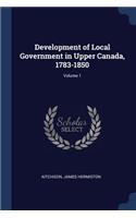 Development of Local Government in Upper Canada, 1783-1850; Volume 1