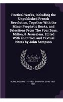 Poetical Works, Including the Unpublished French Revolution, Together With the Minor Prophetic Books, and Selections From The Four Zoas, Milton, & Jerusalem. Edited With an Introd. and Textual Notes by John Sampson