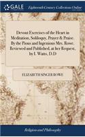 Devout Exercises of the Heart in Meditation, Soliloquy, Prayer & Praise. by the Pious and Ingenious Mrs. Rowe. Reviewed and Published, at Her Request, by I. Watts, D.D