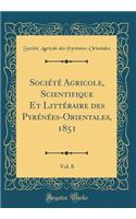 Sociï¿½tï¿½ Agricole, Scientifique Et Littï¿½raire Des Pyrï¿½nï¿½es-Orientales, 1851, Vol. 8 (Classic Reprint)