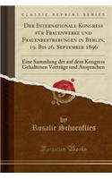 Der Internationale Kongress Fï¿½r Frauenwerke Und Frauenbestrebungen in Berlin, 19. Bis 26. September 1896: Eine Sammlung Der Auf Dem Kongress Gehaltenen Vortrï¿½ge Und Ansprachen (Classic Reprint)