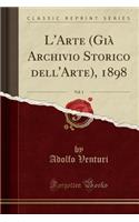 L'Arte (GiÃ  Archivio Storico Dell'arte), 1898, Vol. 1 (Classic Reprint)